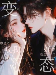 变态顾总又咬我,好想拐走亲一口